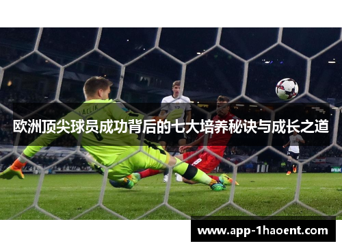 欧洲顶尖球员成功背后的七大培养秘诀与成长之道