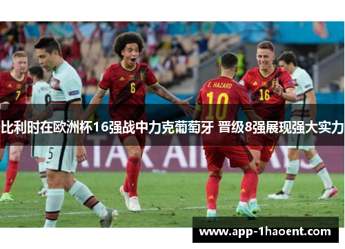比利时在欧洲杯16强战中力克葡萄牙 晋级8强展现强大实力