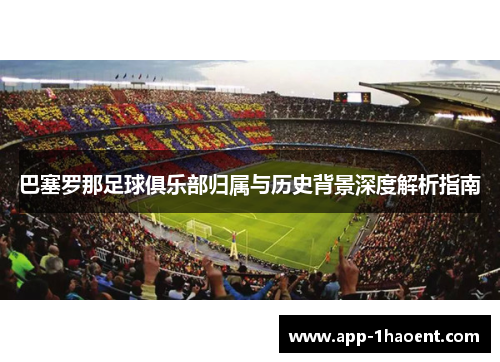 巴塞罗那足球俱乐部归属与历史背景深度解析指南