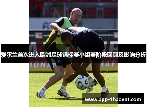 爱尔兰首次进入欧洲足球锦标赛小组赛阶段回顾及影响分析