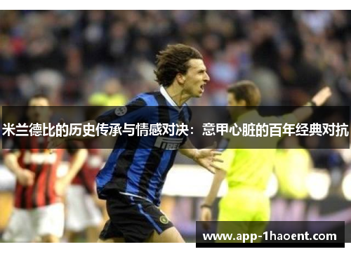 米兰德比的历史传承与情感对决：意甲心脏的百年经典对抗