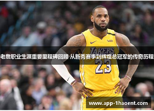 老詹职业生涯重要里程碑回顾 从新秀赛季到辉煌总冠军的传奇历程