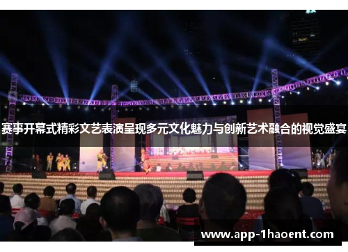 赛事开幕式精彩文艺表演呈现多元文化魅力与创新艺术融合的视觉盛宴