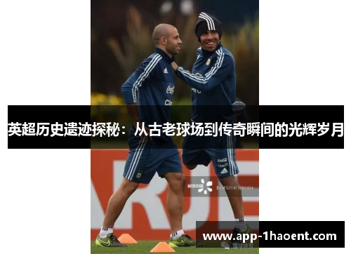 英超历史遗迹探秘：从古老球场到传奇瞬间的光辉岁月