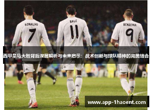 西甲皇马大胜背后深层解析与未来启示：战术创新与球队精神的完美结合