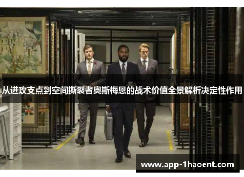 从进攻支点到空间撕裂者奥斯梅恩的战术价值全景解析决定性作用