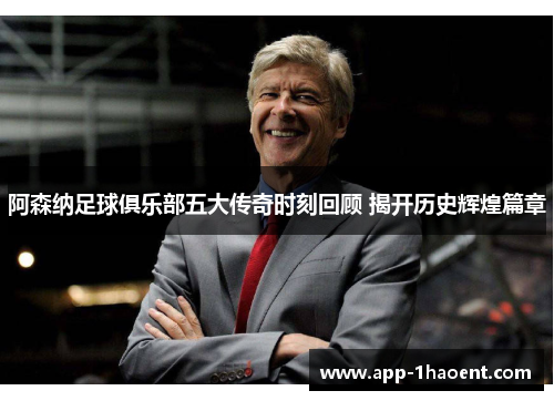 阿森纳足球俱乐部五大传奇时刻回顾 揭开历史辉煌篇章