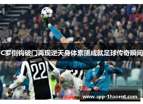 C罗倒钩破门再现逆天身体素质成就足球传奇瞬间